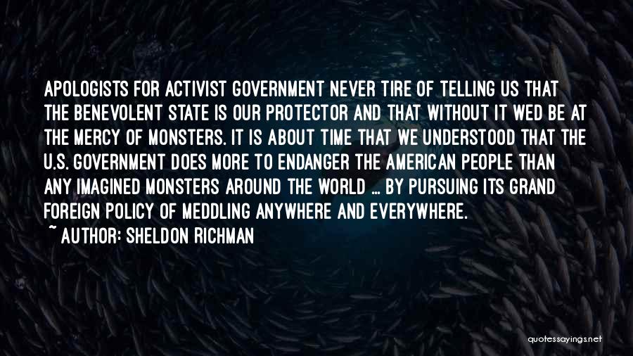 Sheldon Richman Quotes: Apologists For Activist Government Never Tire Of Telling Us That The Benevolent State Is Our Protector And That Without It