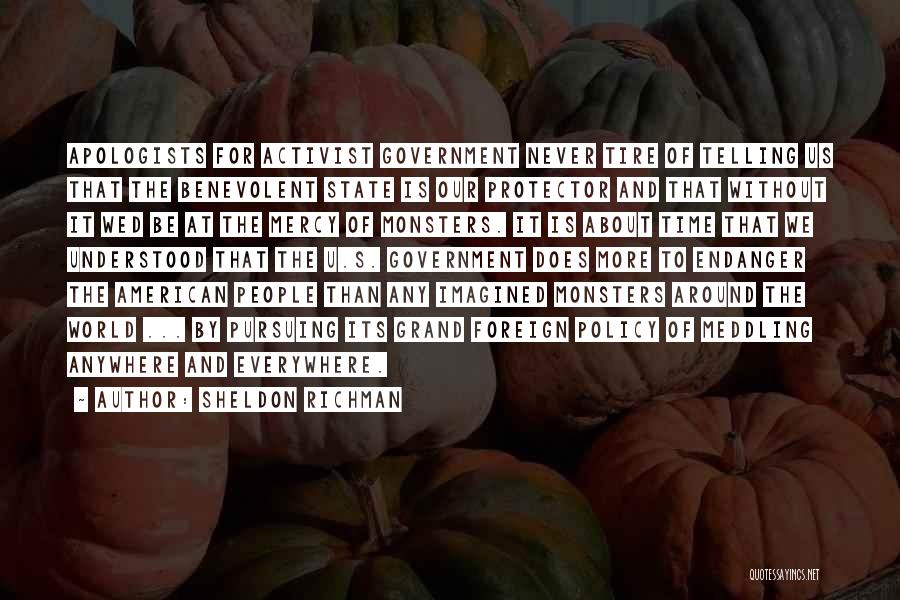 Sheldon Richman Quotes: Apologists For Activist Government Never Tire Of Telling Us That The Benevolent State Is Our Protector And That Without It