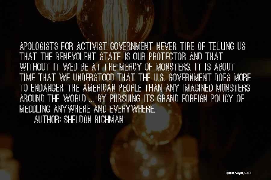 Sheldon Richman Quotes: Apologists For Activist Government Never Tire Of Telling Us That The Benevolent State Is Our Protector And That Without It