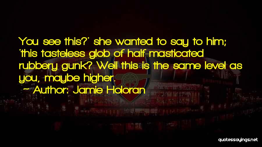 Jamie Holoran Quotes: You See This?' She Wanted To Say To Him; 'this Tasteless Glob Of Half-masticated Rubbery Gunk? Well This Is The