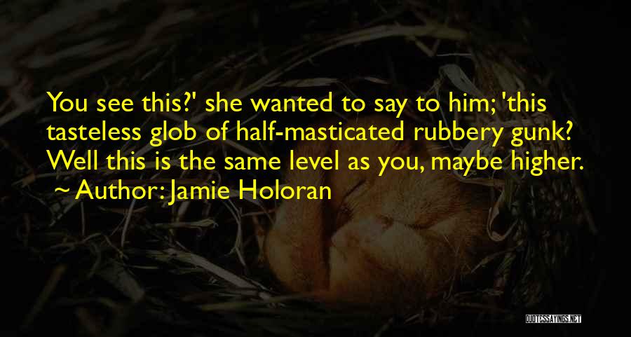 Jamie Holoran Quotes: You See This?' She Wanted To Say To Him; 'this Tasteless Glob Of Half-masticated Rubbery Gunk? Well This Is The