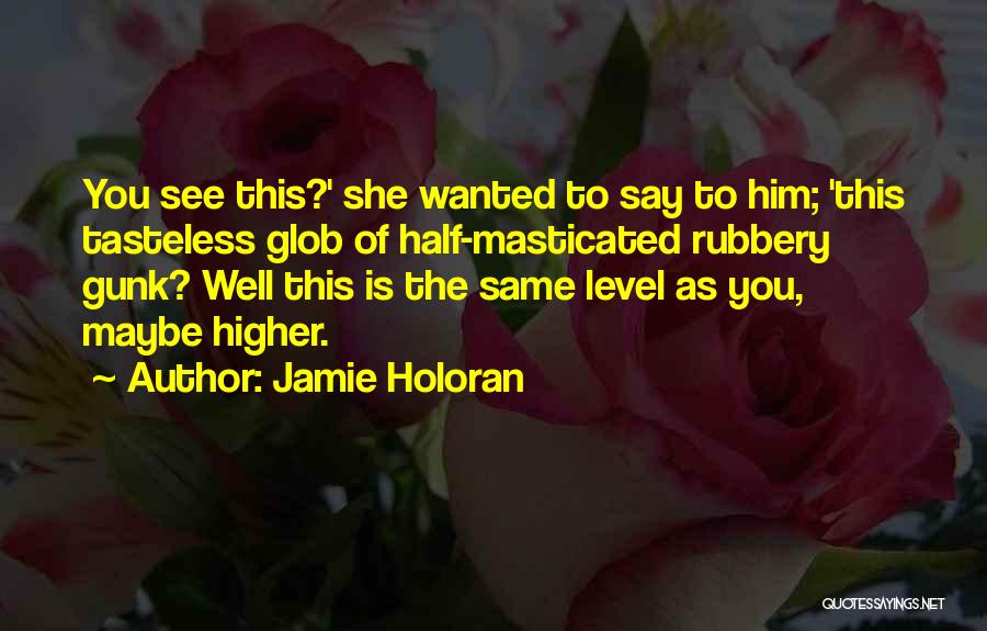 Jamie Holoran Quotes: You See This?' She Wanted To Say To Him; 'this Tasteless Glob Of Half-masticated Rubbery Gunk? Well This Is The