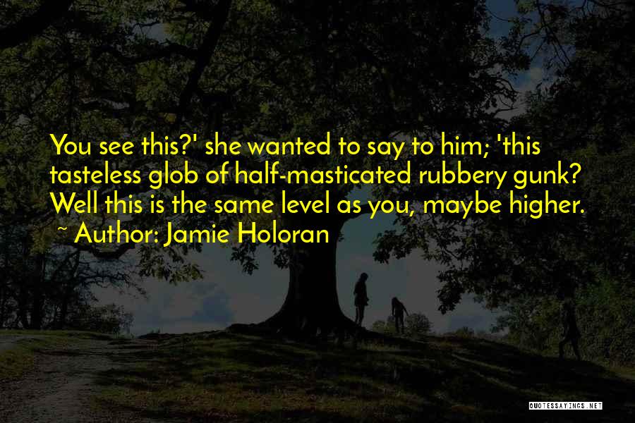 Jamie Holoran Quotes: You See This?' She Wanted To Say To Him; 'this Tasteless Glob Of Half-masticated Rubbery Gunk? Well This Is The