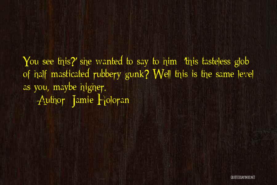 Jamie Holoran Quotes: You See This?' She Wanted To Say To Him; 'this Tasteless Glob Of Half-masticated Rubbery Gunk? Well This Is The
