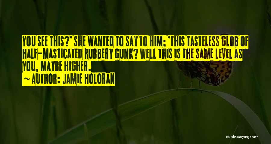 Jamie Holoran Quotes: You See This?' She Wanted To Say To Him; 'this Tasteless Glob Of Half-masticated Rubbery Gunk? Well This Is The