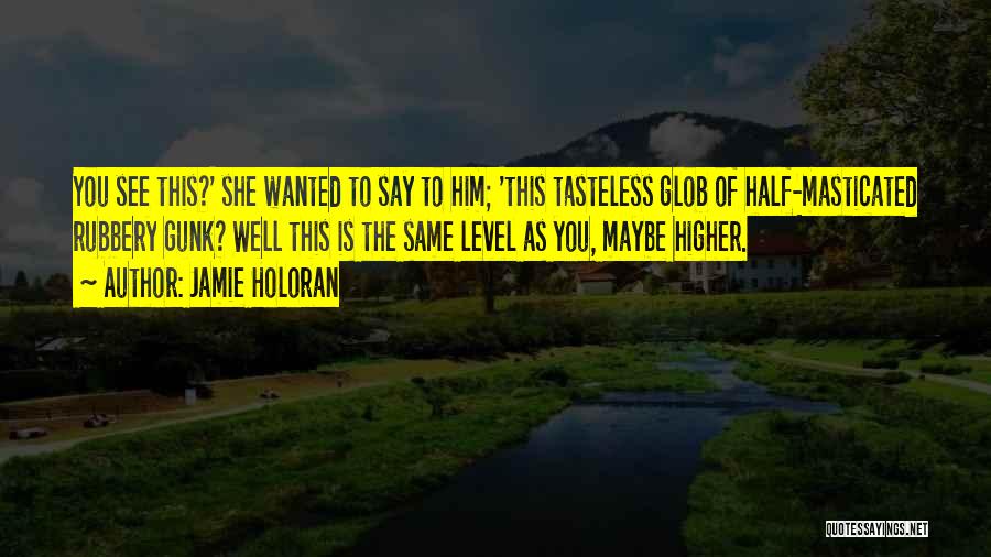 Jamie Holoran Quotes: You See This?' She Wanted To Say To Him; 'this Tasteless Glob Of Half-masticated Rubbery Gunk? Well This Is The