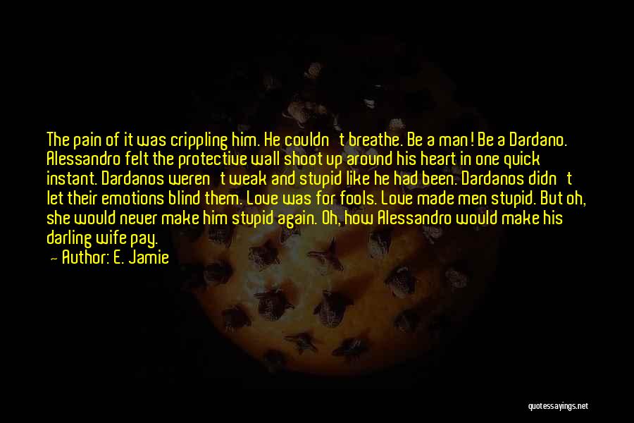 E. Jamie Quotes: The Pain Of It Was Crippling Him. He Couldn't Breathe. Be A Man! Be A Dardano. Alessandro Felt The Protective