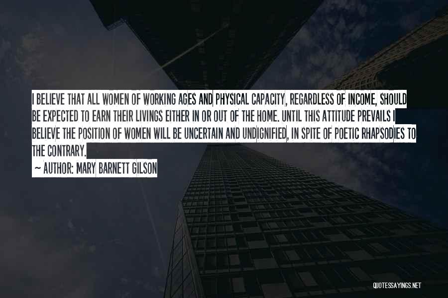 Mary Barnett Gilson Quotes: I Believe That All Women Of Working Ages And Physical Capacity, Regardless Of Income, Should Be Expected To Earn Their