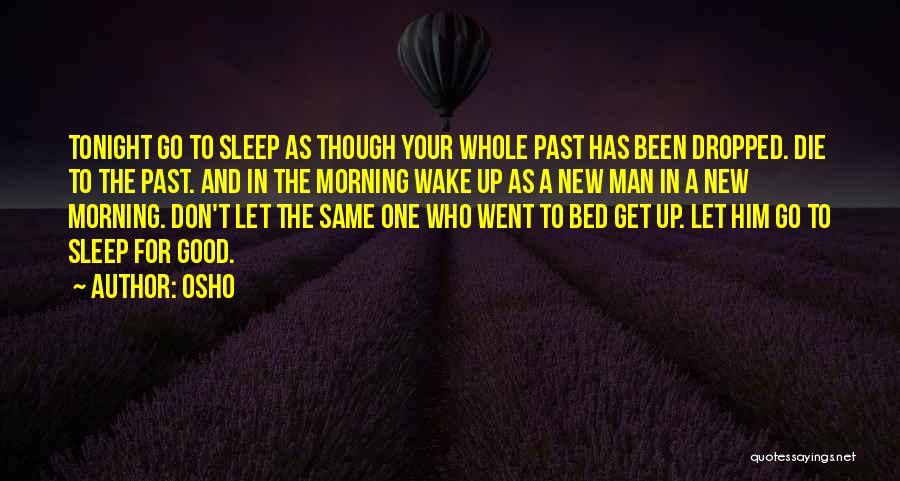 Osho Quotes: Tonight Go To Sleep As Though Your Whole Past Has Been Dropped. Die To The Past. And In The Morning
