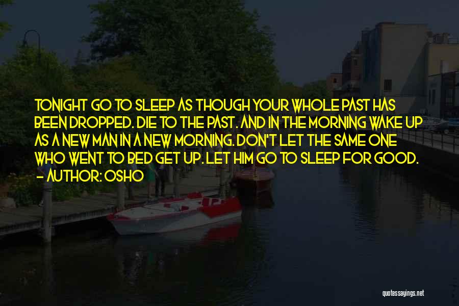 Osho Quotes: Tonight Go To Sleep As Though Your Whole Past Has Been Dropped. Die To The Past. And In The Morning