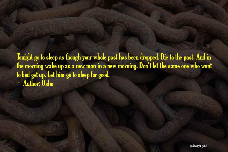 Osho Quotes: Tonight Go To Sleep As Though Your Whole Past Has Been Dropped. Die To The Past. And In The Morning