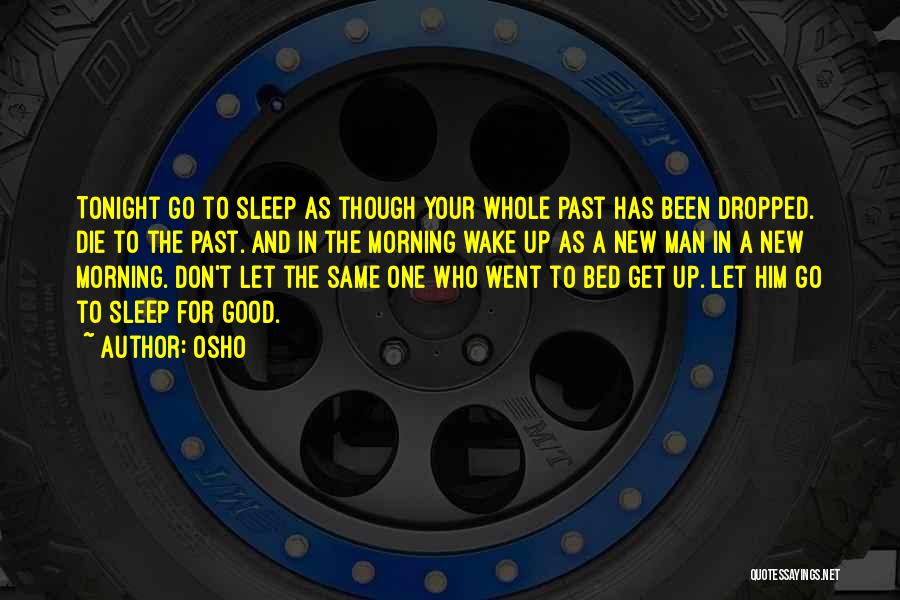Osho Quotes: Tonight Go To Sleep As Though Your Whole Past Has Been Dropped. Die To The Past. And In The Morning