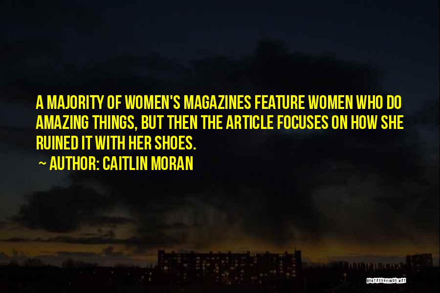 Caitlin Moran Quotes: A Majority Of Women's Magazines Feature Women Who Do Amazing Things, But Then The Article Focuses On How She Ruined