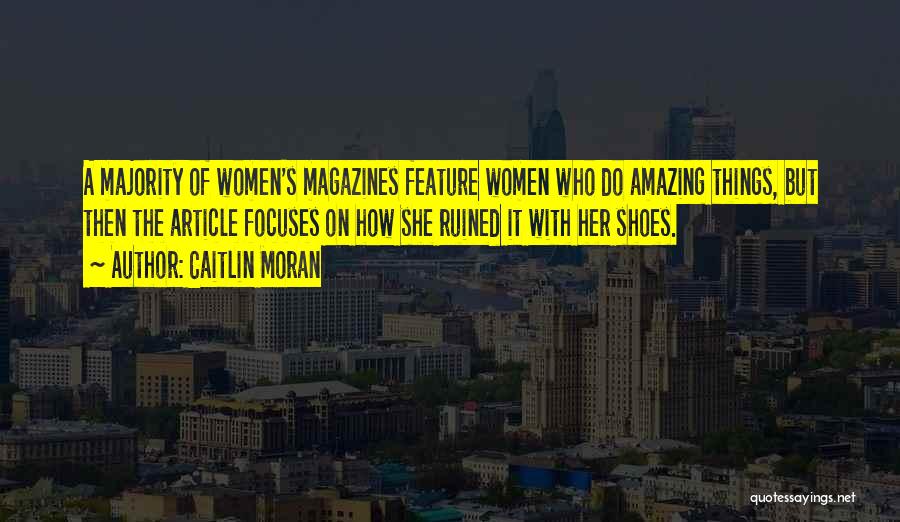 Caitlin Moran Quotes: A Majority Of Women's Magazines Feature Women Who Do Amazing Things, But Then The Article Focuses On How She Ruined