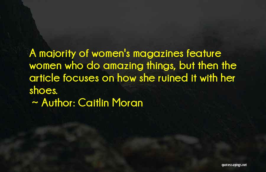 Caitlin Moran Quotes: A Majority Of Women's Magazines Feature Women Who Do Amazing Things, But Then The Article Focuses On How She Ruined