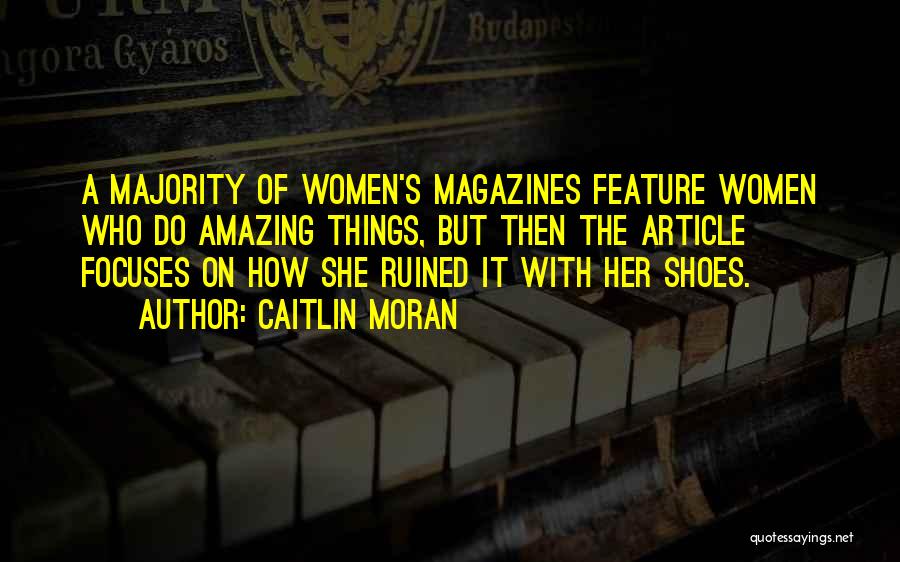 Caitlin Moran Quotes: A Majority Of Women's Magazines Feature Women Who Do Amazing Things, But Then The Article Focuses On How She Ruined