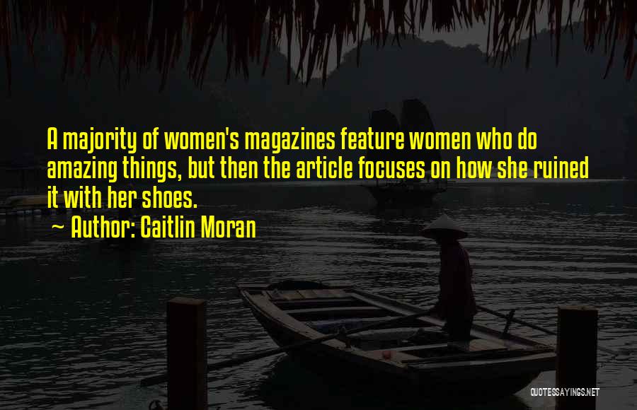 Caitlin Moran Quotes: A Majority Of Women's Magazines Feature Women Who Do Amazing Things, But Then The Article Focuses On How She Ruined