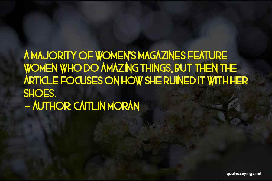 Caitlin Moran Quotes: A Majority Of Women's Magazines Feature Women Who Do Amazing Things, But Then The Article Focuses On How She Ruined