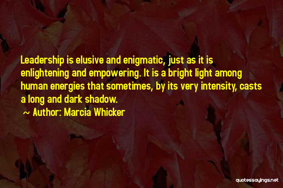 Marcia Whicker Quotes: Leadership Is Elusive And Enigmatic, Just As It Is Enlightening And Empowering. It Is A Bright Light Among Human Energies