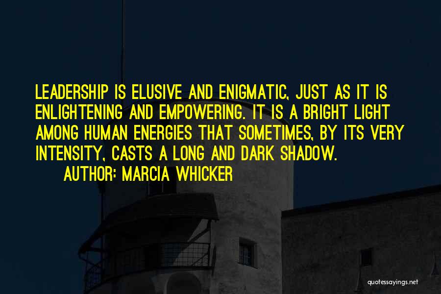 Marcia Whicker Quotes: Leadership Is Elusive And Enigmatic, Just As It Is Enlightening And Empowering. It Is A Bright Light Among Human Energies