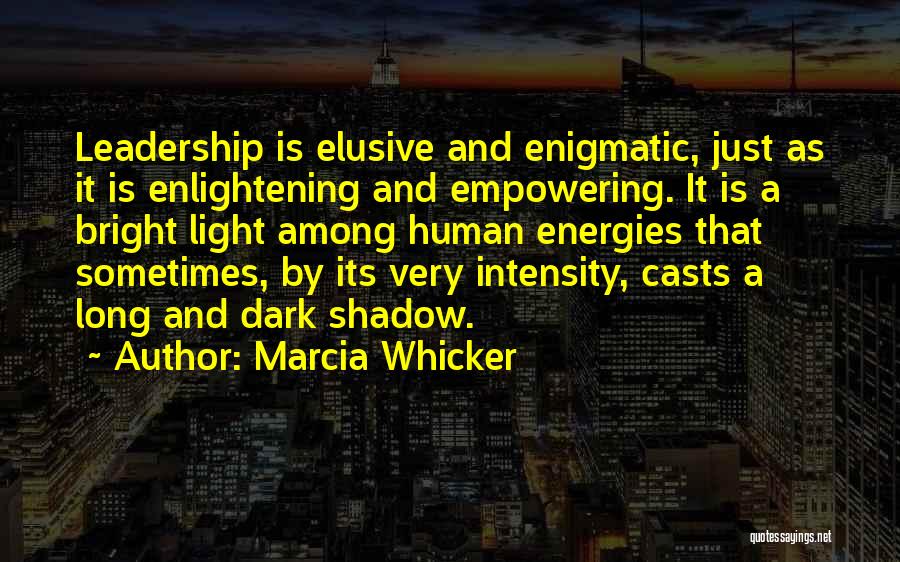 Marcia Whicker Quotes: Leadership Is Elusive And Enigmatic, Just As It Is Enlightening And Empowering. It Is A Bright Light Among Human Energies