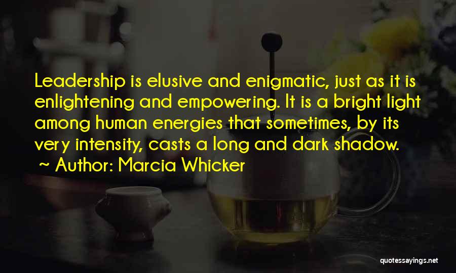 Marcia Whicker Quotes: Leadership Is Elusive And Enigmatic, Just As It Is Enlightening And Empowering. It Is A Bright Light Among Human Energies