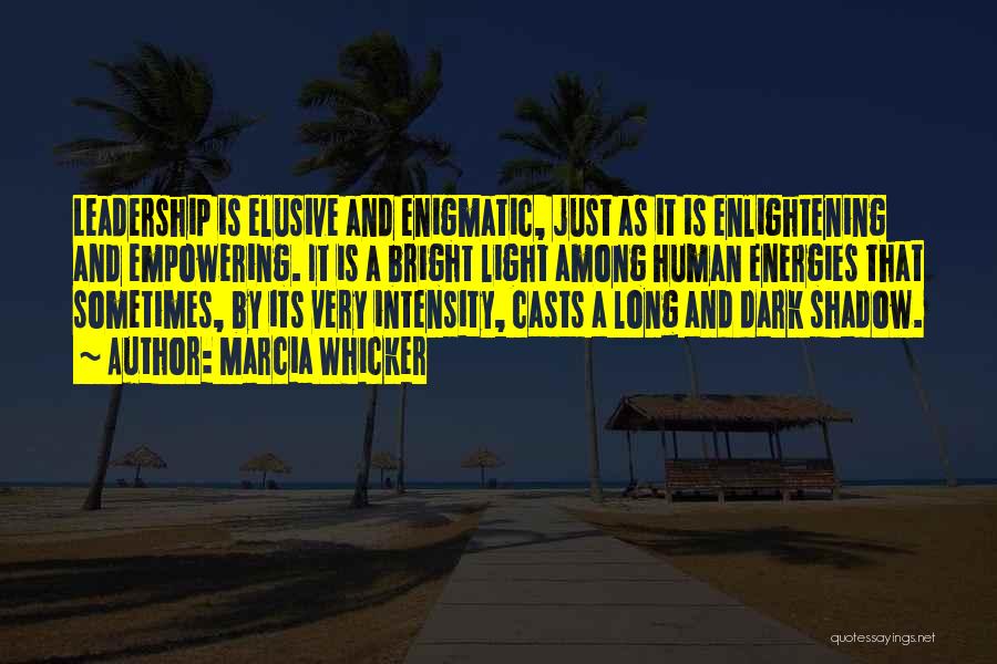 Marcia Whicker Quotes: Leadership Is Elusive And Enigmatic, Just As It Is Enlightening And Empowering. It Is A Bright Light Among Human Energies