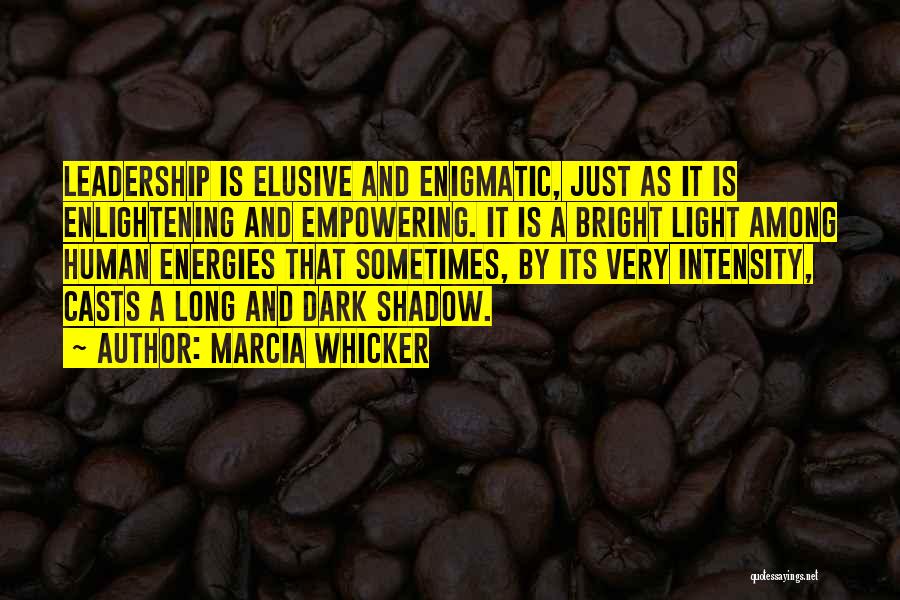 Marcia Whicker Quotes: Leadership Is Elusive And Enigmatic, Just As It Is Enlightening And Empowering. It Is A Bright Light Among Human Energies