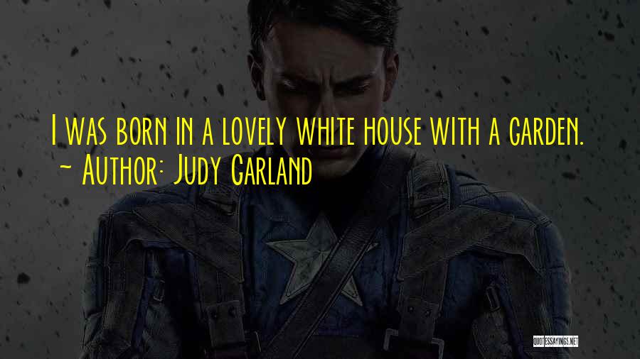Judy Garland Quotes: I Was Born In A Lovely White House With A Garden.