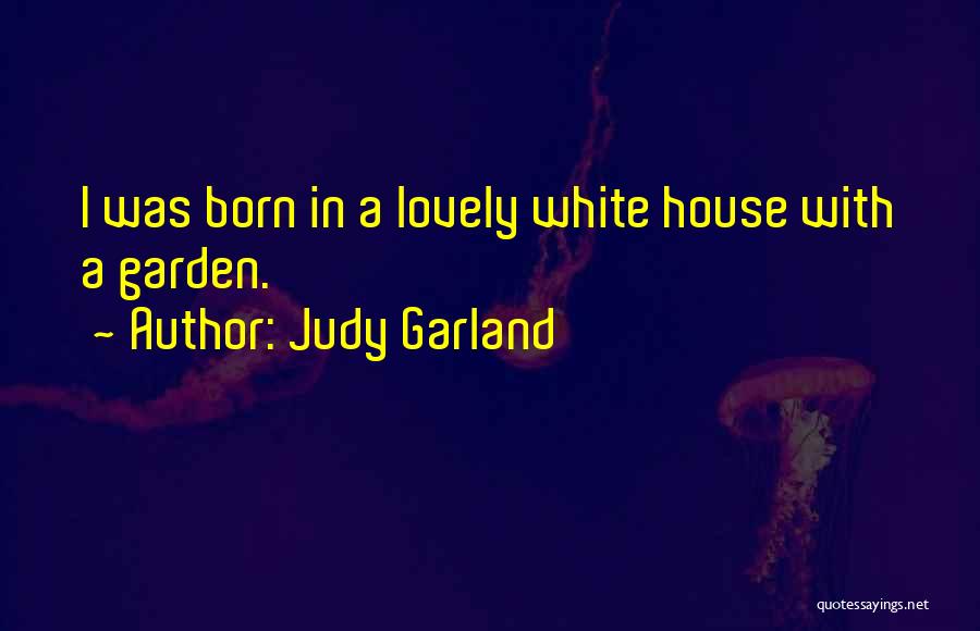 Judy Garland Quotes: I Was Born In A Lovely White House With A Garden.