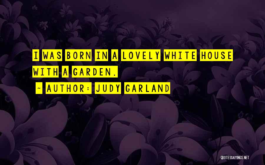 Judy Garland Quotes: I Was Born In A Lovely White House With A Garden.