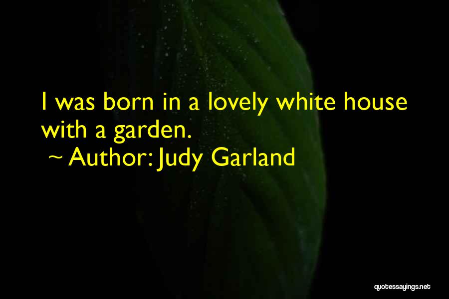 Judy Garland Quotes: I Was Born In A Lovely White House With A Garden.