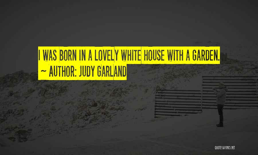 Judy Garland Quotes: I Was Born In A Lovely White House With A Garden.