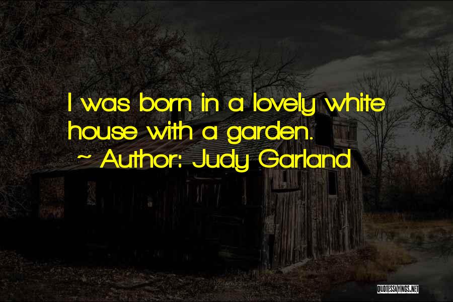Judy Garland Quotes: I Was Born In A Lovely White House With A Garden.