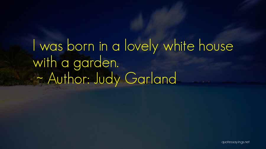 Judy Garland Quotes: I Was Born In A Lovely White House With A Garden.