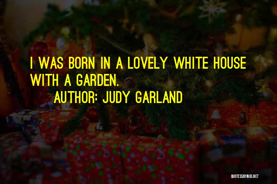 Judy Garland Quotes: I Was Born In A Lovely White House With A Garden.