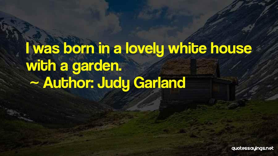 Judy Garland Quotes: I Was Born In A Lovely White House With A Garden.