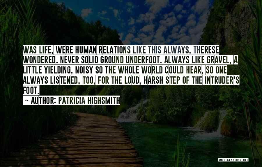 Patricia Highsmith Quotes: Was Life, Were Human Relations Like This Always, Therese Wondered. Never Solid Ground Underfoot. Always Like Gravel, A Little Yielding,