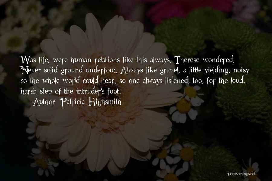 Patricia Highsmith Quotes: Was Life, Were Human Relations Like This Always, Therese Wondered. Never Solid Ground Underfoot. Always Like Gravel, A Little Yielding,
