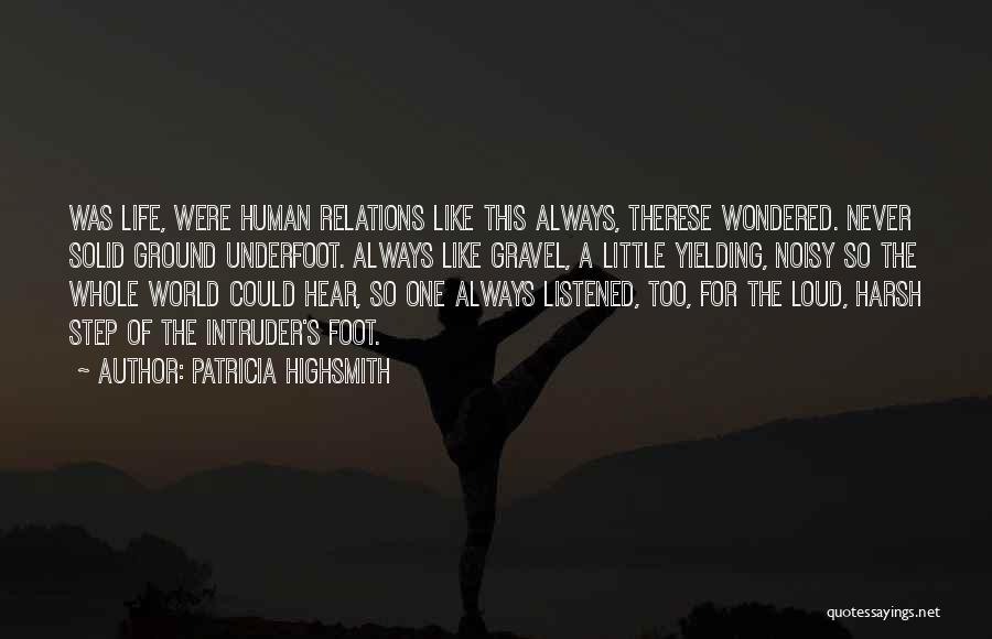 Patricia Highsmith Quotes: Was Life, Were Human Relations Like This Always, Therese Wondered. Never Solid Ground Underfoot. Always Like Gravel, A Little Yielding,