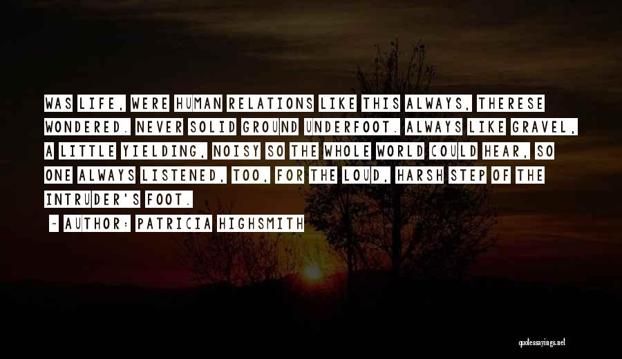 Patricia Highsmith Quotes: Was Life, Were Human Relations Like This Always, Therese Wondered. Never Solid Ground Underfoot. Always Like Gravel, A Little Yielding,