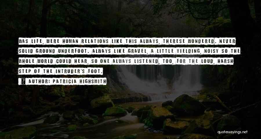 Patricia Highsmith Quotes: Was Life, Were Human Relations Like This Always, Therese Wondered. Never Solid Ground Underfoot. Always Like Gravel, A Little Yielding,