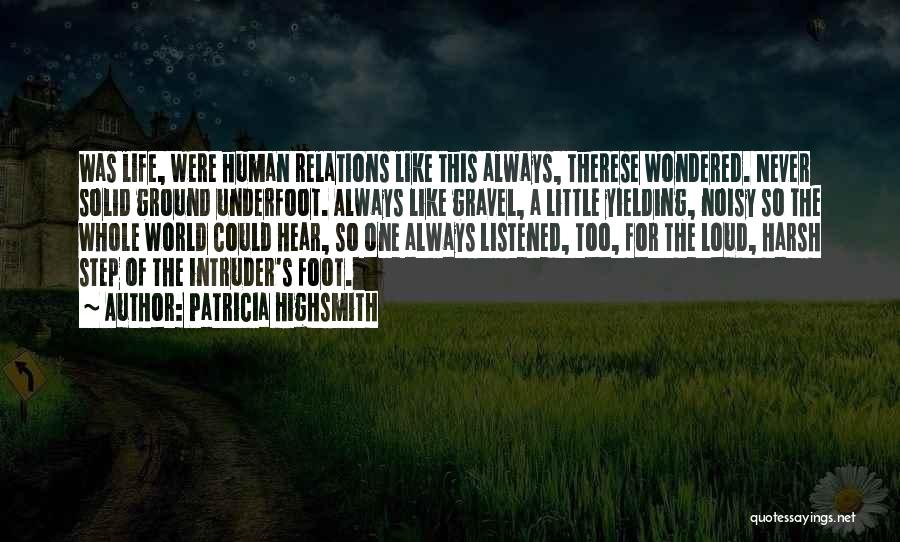 Patricia Highsmith Quotes: Was Life, Were Human Relations Like This Always, Therese Wondered. Never Solid Ground Underfoot. Always Like Gravel, A Little Yielding,