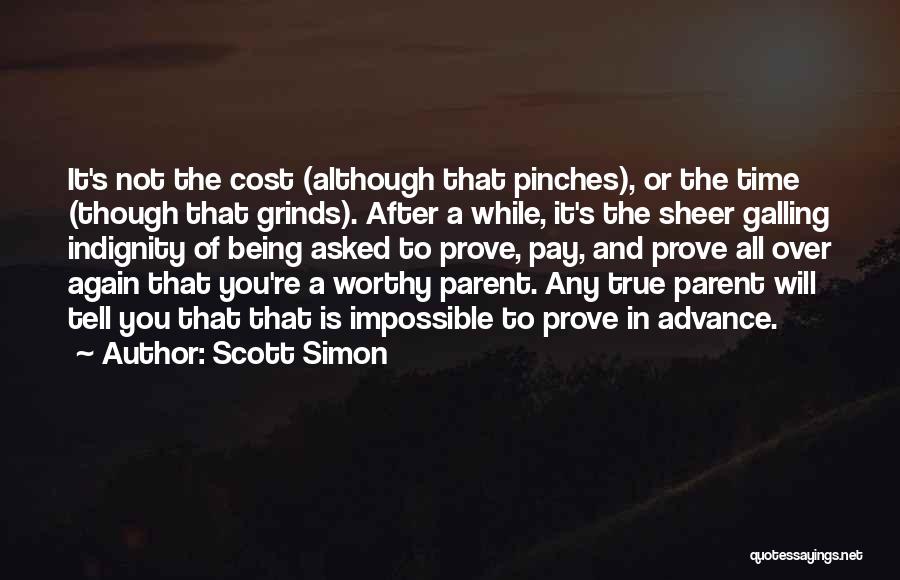 Scott Simon Quotes: It's Not The Cost (although That Pinches), Or The Time (though That Grinds). After A While, It's The Sheer Galling