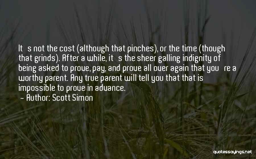 Scott Simon Quotes: It's Not The Cost (although That Pinches), Or The Time (though That Grinds). After A While, It's The Sheer Galling