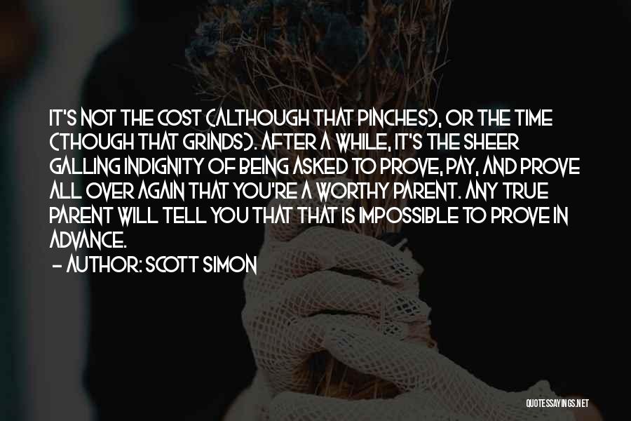 Scott Simon Quotes: It's Not The Cost (although That Pinches), Or The Time (though That Grinds). After A While, It's The Sheer Galling