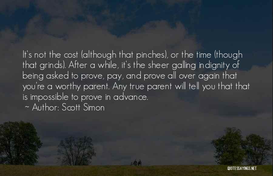 Scott Simon Quotes: It's Not The Cost (although That Pinches), Or The Time (though That Grinds). After A While, It's The Sheer Galling