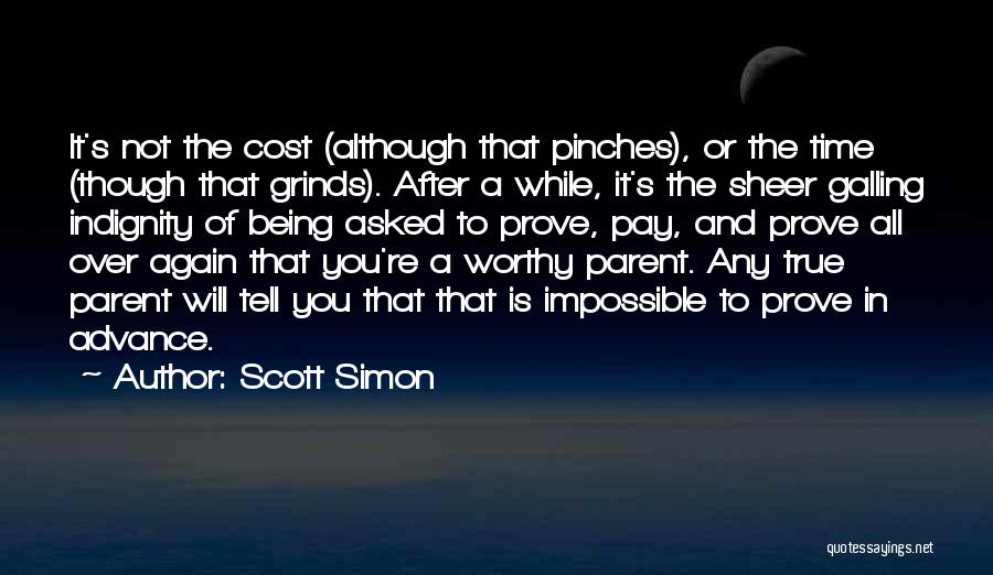 Scott Simon Quotes: It's Not The Cost (although That Pinches), Or The Time (though That Grinds). After A While, It's The Sheer Galling