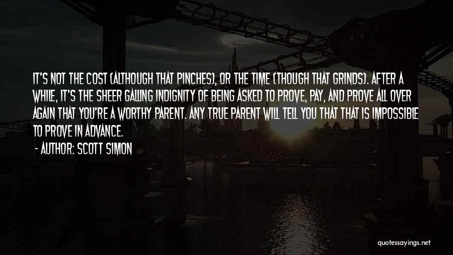 Scott Simon Quotes: It's Not The Cost (although That Pinches), Or The Time (though That Grinds). After A While, It's The Sheer Galling