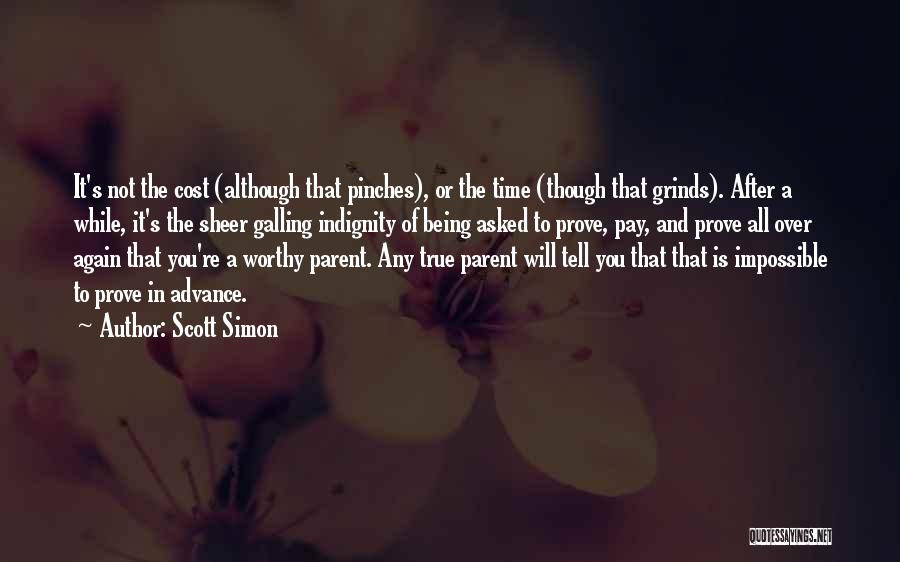 Scott Simon Quotes: It's Not The Cost (although That Pinches), Or The Time (though That Grinds). After A While, It's The Sheer Galling